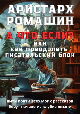 Обложка книги «А что если, или Как преодолеть писательский блок»