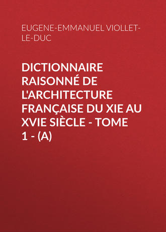 Eugene-Emmanuel Viollet-le-Duc. Dictionnaire raisonn? de l'architecture fran?aise du XIe au XVIe si?cle - Tome 1 - (A)