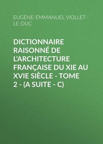 Eugene-Emmanuel Viollet-le-Duc. Dictionnaire raisonn? de l'architecture fran?aise du XIe au XVIe si?cle - Tome 2 - (A suite - C)