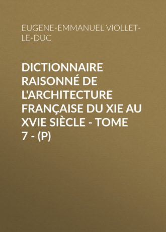 Eugene-Emmanuel Viollet-le-Duc. Dictionnaire raisonn? de l'architecture fran?aise du XIe au XVIe si?cle - Tome 7 - (P)