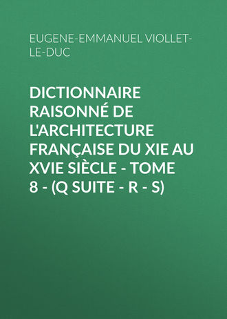 Eugene-Emmanuel Viollet-le-Duc. Dictionnaire raisonn? de l'architecture fran?aise du XIe au XVIe si?cle - Tome 8 - (Q suite - R - S)