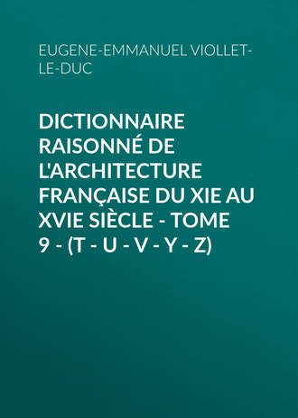 Eugene-Emmanuel Viollet-le-Duc. Dictionnaire raisonn? de l'architecture fran?aise du XIe au XVIe si?cle - Tome 9 - (T - U - V - Y - Z)