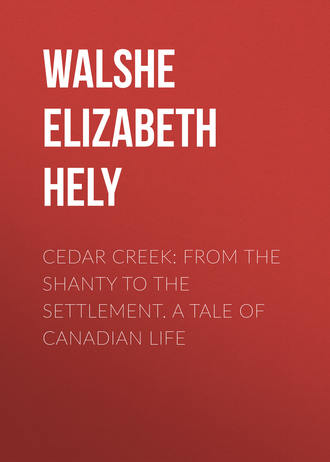 Walshe Elizabeth Hely. Cedar Creek: From the Shanty to the Settlement. A Tale of Canadian Life