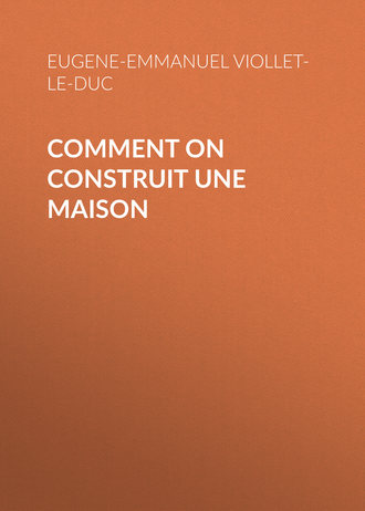 Eugene-Emmanuel Viollet-le-Duc. Comment on construit une maison