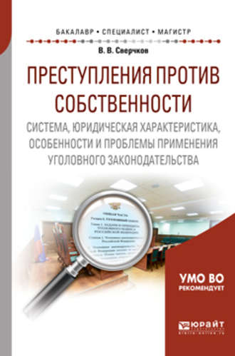 Владимир Викторович Сверчков. Преступления против собственности: система, юридическая характеристика, особенности и проблемы применения уголовного законодательства. Учебное пособие для бакалавриата, специалитета и магистратуры