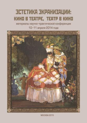 Обложка книги «Эстетика экранизации: кино в театре, театр в кино. Материалы научно-практической конференции 10–11 апреля 2014 года»