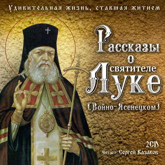 Обложка книги «Рассказы о святителе Луке (Войно-Ясенецком). Удивительная жизнь, ставшая житием»