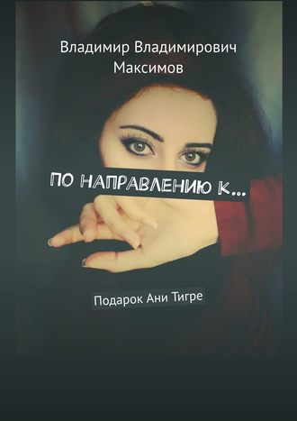 Владимир Владимирович Максимов. По направлению к… Подарок Ани Тигре