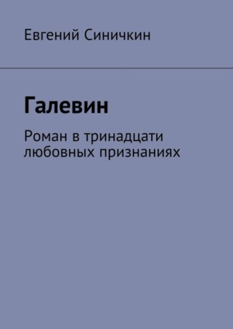 Евгений Синичкин. Галевин. Роман в тринадцати любовных признаниях