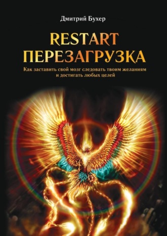 Дмитрий Бухер. ReStart-Перезагрузка. Как заставить свой мозг следовать твоим желаниям и достигать любых целей