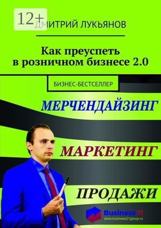 Обложка книги «Как преуспеть в розничном бизнесе 2.0. Бизнес-бестселлер»