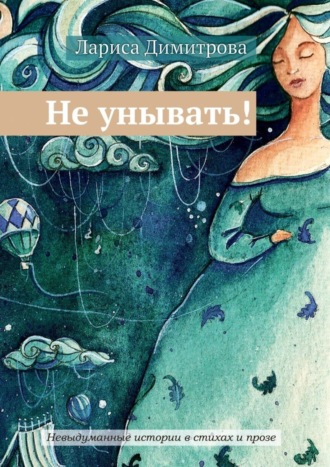 Обложка книги «Не унывать! Невыдуманные истории в стихах и прозе»