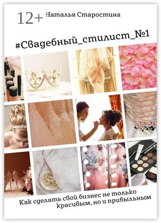 Обложка книги «#Свадебный_стилист_№1. Как сделать свой бизнес не только красивым, но и прибыльным»