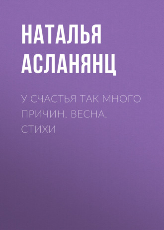 Наталья Асланянц. У счастья так много причин. Весна. Стихи