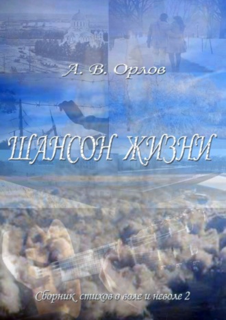 А. В. Орлов. Шансон жизни. Сборник стихов о воле и неволе – 2