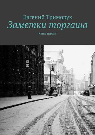 Евгений Триморук. Заметки торгаша. Книга первая