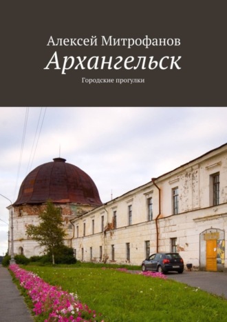 Алексей Митрофанов. Архангельск. Городские прогулки