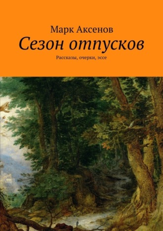 Марк Аксенов. Сезон отпусков. Рассказы, очерки, эссе