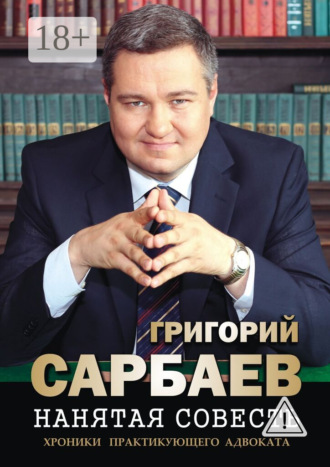Обложка книги «Нанятая совесть. Хроники практикующего адвоката. Рассказы»