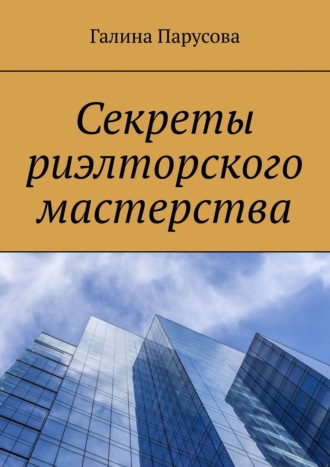 Галина Парусова. Секреты риэлторского мастерства