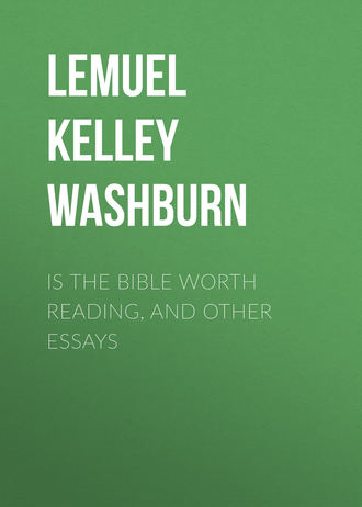 Lemuel Kelley Washburn. Is The Bible Worth Reading, and Other Essays