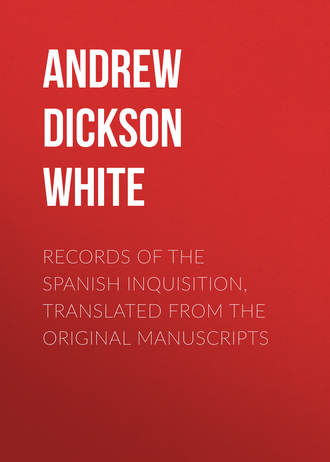 Andrew Dickson White. Records of the Spanish Inquisition, Translated from the Original Manuscripts