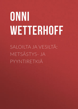 Onni Wetterhoff. Saloilta ja vesilt?: Mets?stys- ja pyyntiretki?