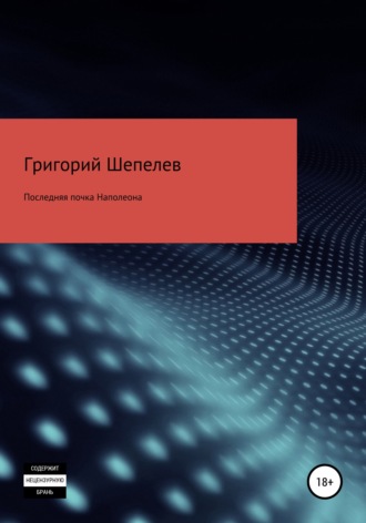 Григорий Александрович Шепелев. Последняя почка Наполеона