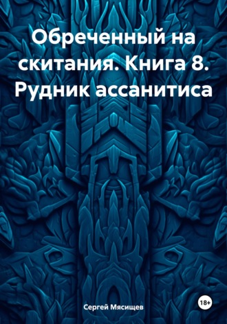 Сергей Мясищев. Обреченный на скитания. Книга 8. Рудник ассанитиса