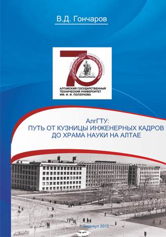 В. Д. Гончаров. АлтГТУ. Путь от кузницы инженерных кадров до храма науки на Алтае