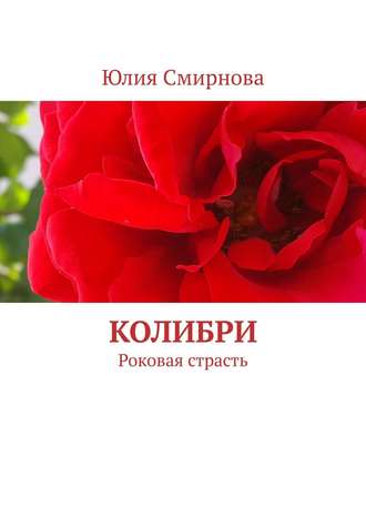 Юлия Смирнова. Колибри. Роковая страсть