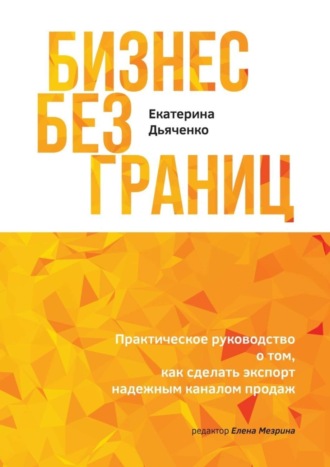 Екатерина Дьяченко. Бизнес без границ. Практическое руководство о том, как сделать экспорт надежным каналом продаж