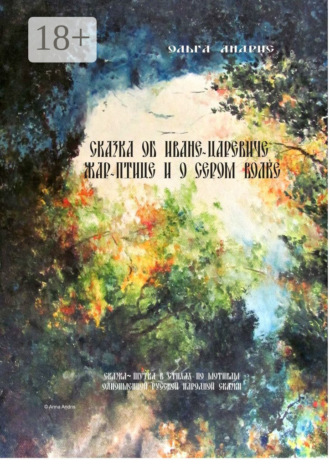 Обложка книги «Сказка об Иване-царевиче, Жар-птице и о Сером Волке. Сказка-шутка в стихах по мотивам одноимённой русской народной сказки»