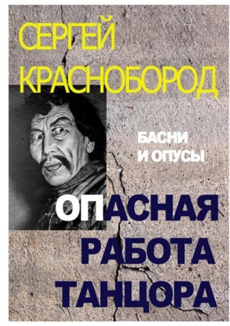 Сергей Евгеньевич Краснобород. Опасная работа танцора. Басни и опусы