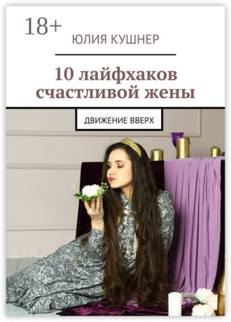 Юлия Кушнер. 10 лайфхаков счастливой жены. Движение вверх