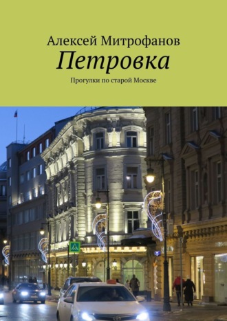 Алексей Митрофанов. Петровка. Прогулки по старой Москве