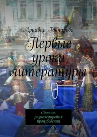 Ариадна Гончарова. Первые уроки литературы. Сборник разножанровых произведений