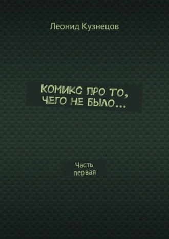 Леонид Владимирович Кузнецов. Комикс про то, чего не было… Часть первая