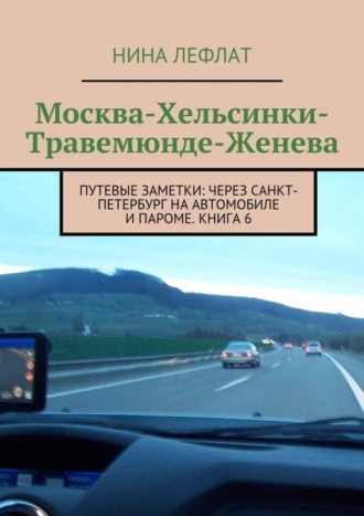 Обложка книги «Москва – Хельсинки – Травемюнде – Женева. Путевые заметки: через Санкт-Петербург на автомобиле и пароме. Книга 6»