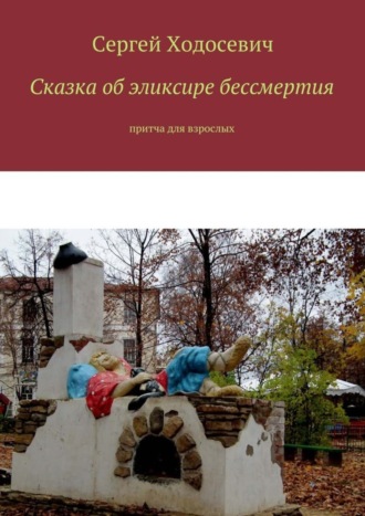 Сергей Ходосевич. Сказка об эликсире бессмертия. Притча для взрослых