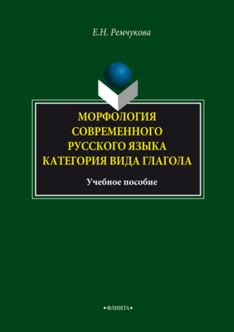 Е. Н. Ремчукова. Морфология современного русского языка. Категория вида глагола. Учебное пособие