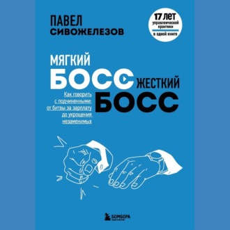 Обложка книги «Мягкий босс – жесткий босс. Как говорить с подчиненными: от битвы за зарплату до укрощения незаменимых»