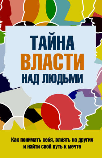 Обложка книги «Тайна власти над людьми. Как понимать себя, влиять на других и найти свой путь к мечте»