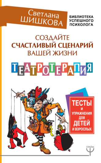 Обложка книги «Создайте счастливый сценарий вашей жизни. Театротерапия. Тесты и упражнения для детей и взрослых»