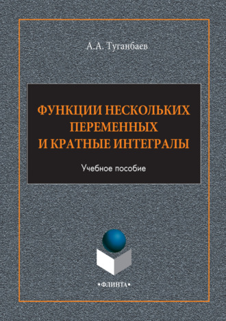 А. А. Туганбаев. Функции нескольких переменных и кратные интегралы. Учебное пособие