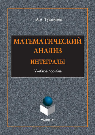 А. А. Туганбаев. Математический анализ. Интегралы. Учебное пособие