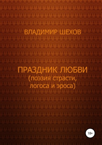 Владимир Геннадьевич Шехов. Праздник любви (поэзия страсти, логоса и эроса). Поэма