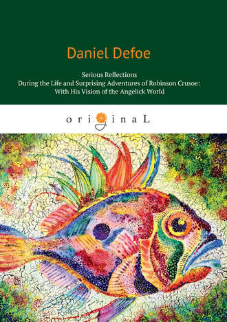Даниэль Дефо. Serious Reflections During the Life and Surprising Adventures of Robinson Crusoe: With His Vision of the Angelick World