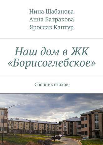 Обложка книги «Наш дом в ЖК «Борисоглебское». Сборник стихов»