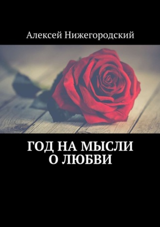 Алексей Нижегородский. Год на мысли о любви